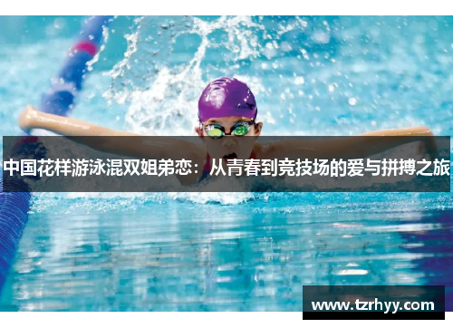 中国花样游泳混双姐弟恋：从青春到竞技场的爱与拼搏之旅