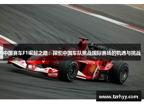 中国赛车F1崛起之路：探索中国车队挑战国际赛场的机遇与挑战