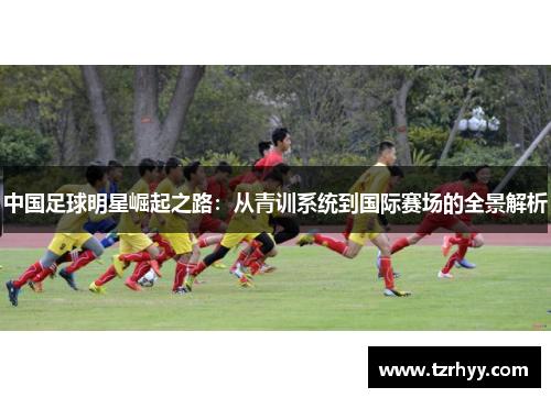 中国足球明星崛起之路：从青训系统到国际赛场的全景解析