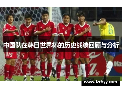 中国队在韩日世界杯的历史战绩回顾与分析