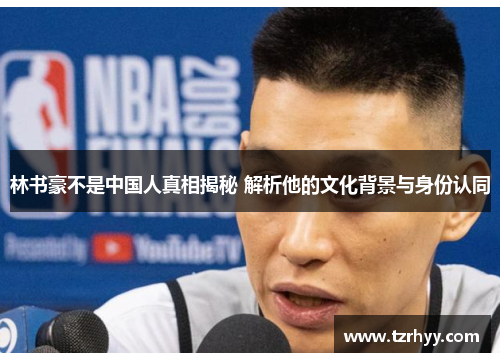 林书豪不是中国人真相揭秘 解析他的文化背景与身份认同