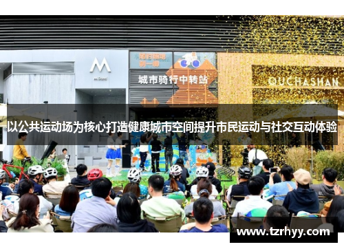 以公共运动场为核心打造健康城市空间提升市民运动与社交互动体验
