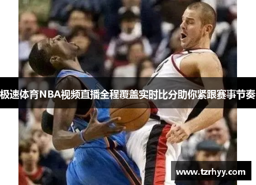 极速体育NBA视频直播全程覆盖实时比分助你紧跟赛事节奏