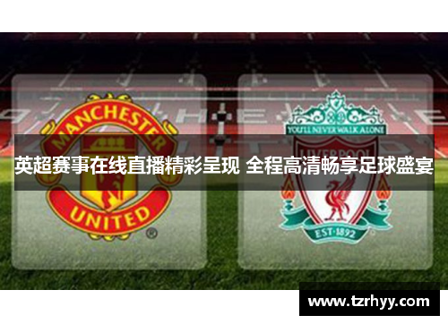 英超赛事在线直播精彩呈现 全程高清畅享足球盛宴