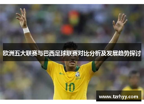 欧洲五大联赛与巴西足球联赛对比分析及发展趋势探讨