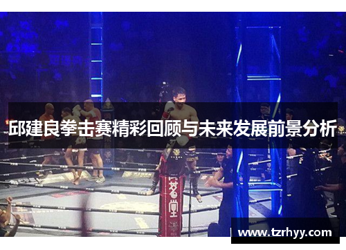 邱建良拳击赛精彩回顾与未来发展前景分析
