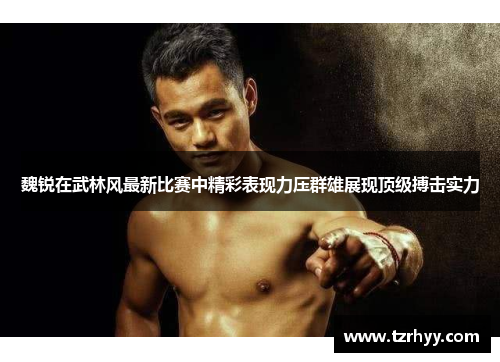 魏锐在武林风最新比赛中精彩表现力压群雄展现顶级搏击实力